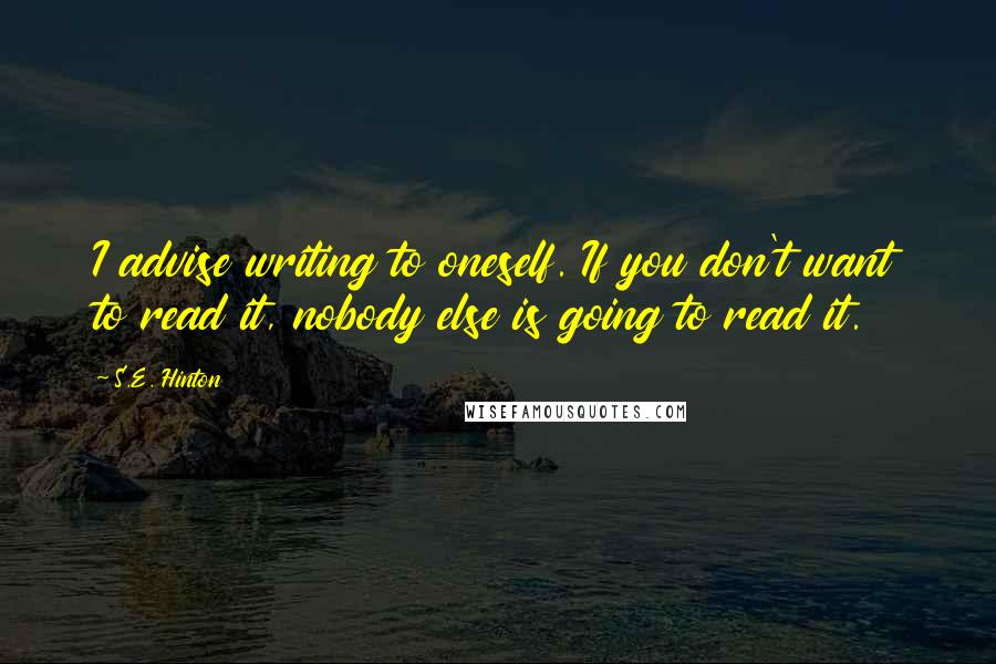 S.E. Hinton Quotes: I advise writing to oneself. If you don't want to read it, nobody else is going to read it.