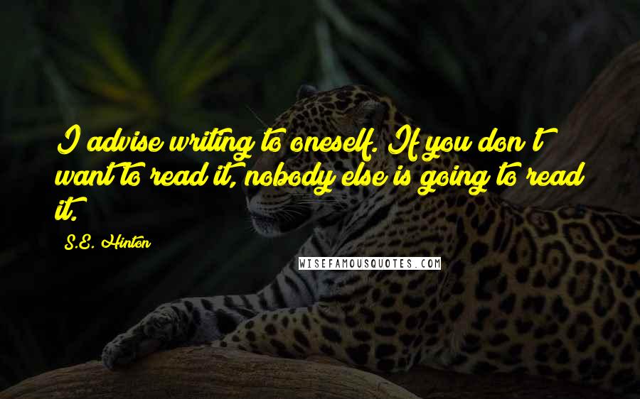 S.E. Hinton Quotes: I advise writing to oneself. If you don't want to read it, nobody else is going to read it.