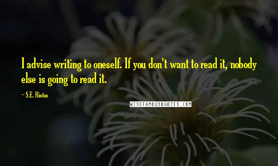 S.E. Hinton Quotes: I advise writing to oneself. If you don't want to read it, nobody else is going to read it.