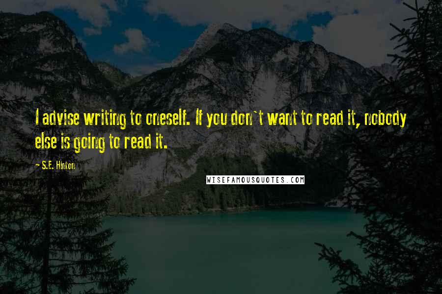 S.E. Hinton Quotes: I advise writing to oneself. If you don't want to read it, nobody else is going to read it.