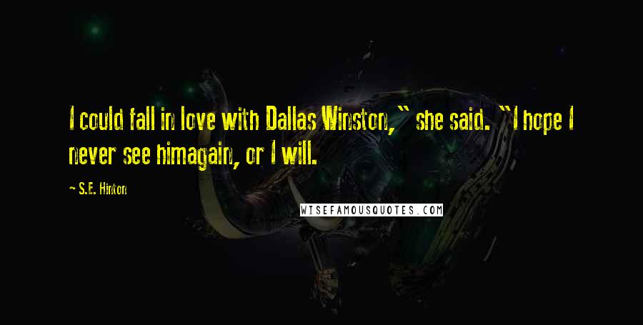 S.E. Hinton Quotes: I could fall in love with Dallas Winston," she said. "I hope I never see himagain, or I will.