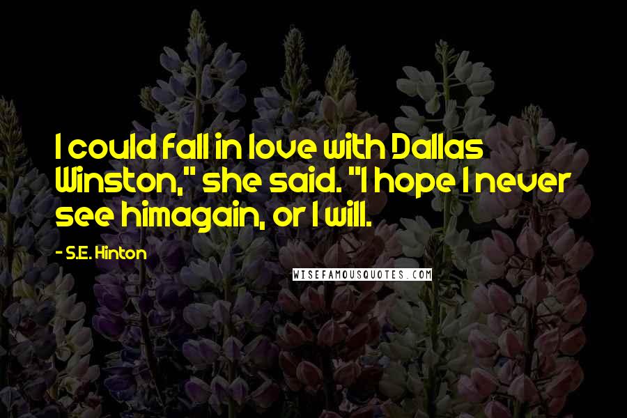 S.E. Hinton Quotes: I could fall in love with Dallas Winston," she said. "I hope I never see himagain, or I will.