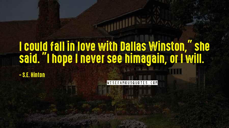 S.E. Hinton Quotes: I could fall in love with Dallas Winston," she said. "I hope I never see himagain, or I will.