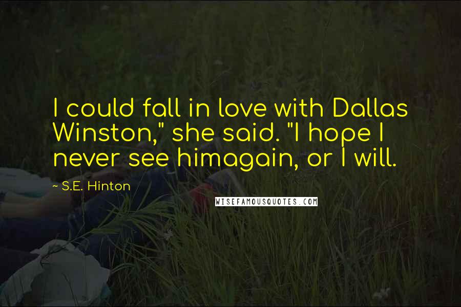 S.E. Hinton Quotes: I could fall in love with Dallas Winston," she said. "I hope I never see himagain, or I will.