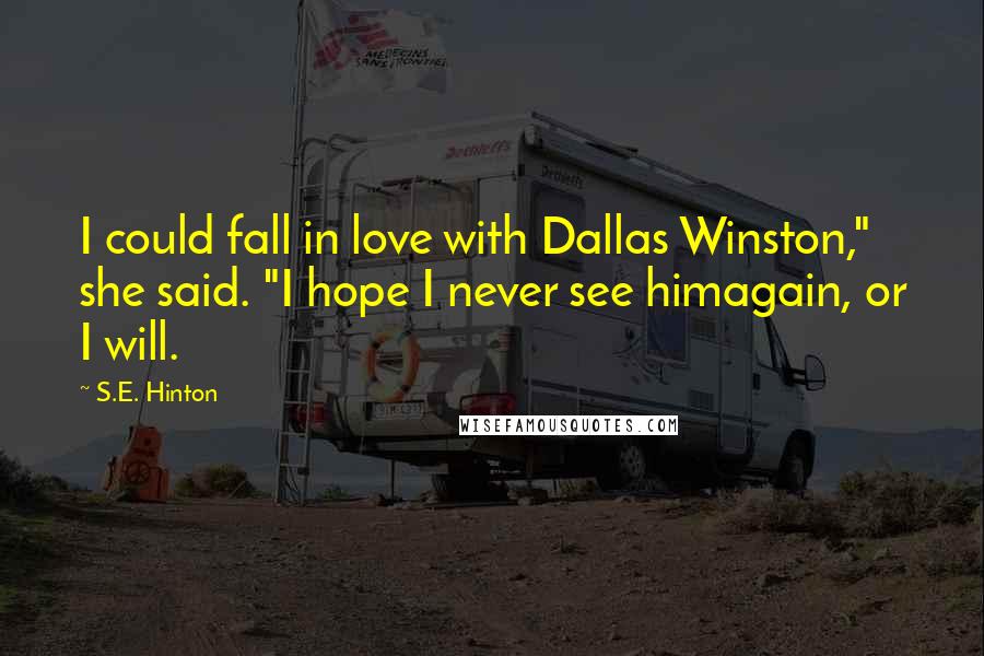 S.E. Hinton Quotes: I could fall in love with Dallas Winston," she said. "I hope I never see himagain, or I will.
