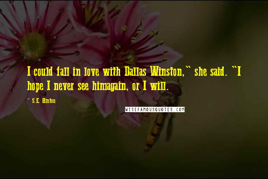 S.E. Hinton Quotes: I could fall in love with Dallas Winston," she said. "I hope I never see himagain, or I will.