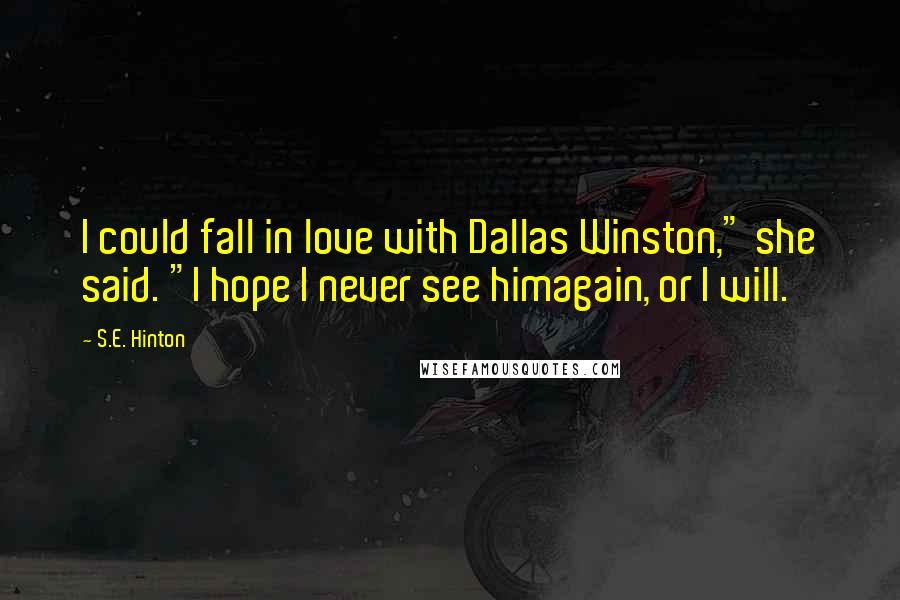 S.E. Hinton Quotes: I could fall in love with Dallas Winston," she said. "I hope I never see himagain, or I will.
