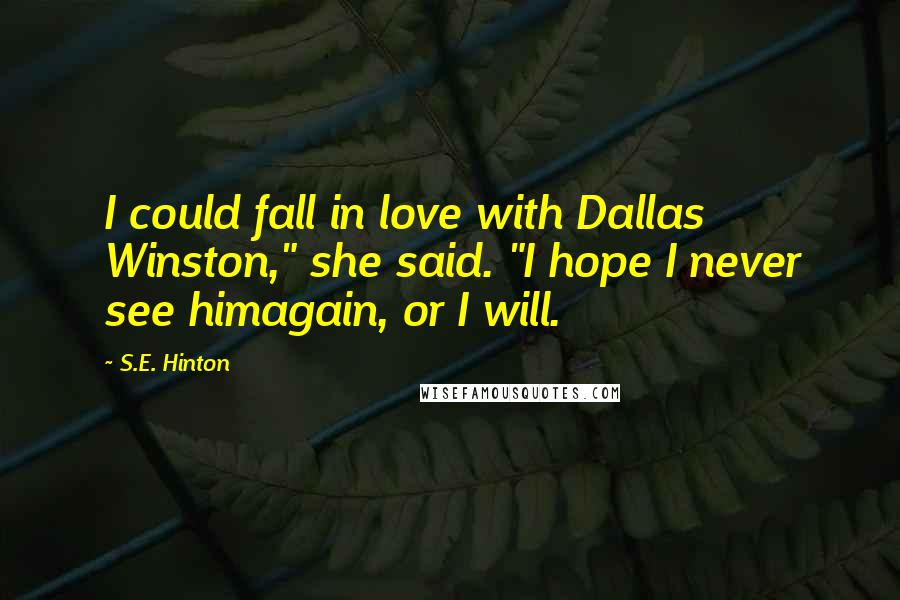 S.E. Hinton Quotes: I could fall in love with Dallas Winston," she said. "I hope I never see himagain, or I will.