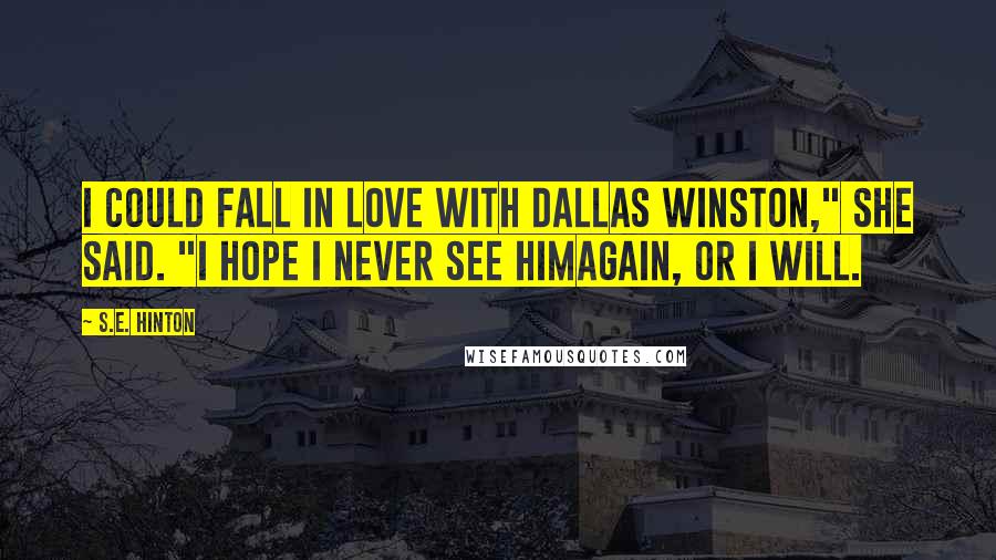 S.E. Hinton Quotes: I could fall in love with Dallas Winston," she said. "I hope I never see himagain, or I will.