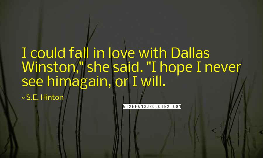 S.E. Hinton Quotes: I could fall in love with Dallas Winston," she said. "I hope I never see himagain, or I will.