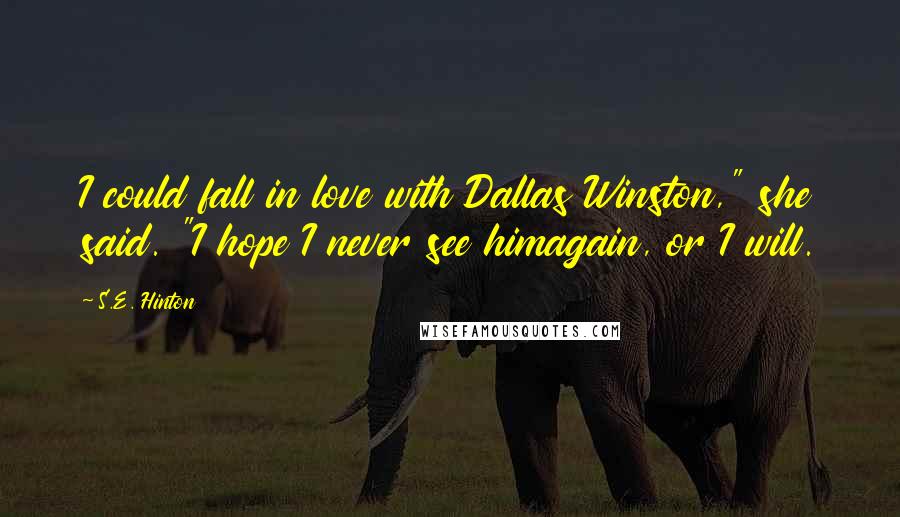 S.E. Hinton Quotes: I could fall in love with Dallas Winston," she said. "I hope I never see himagain, or I will.