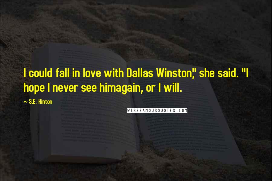 S.E. Hinton Quotes: I could fall in love with Dallas Winston," she said. "I hope I never see himagain, or I will.