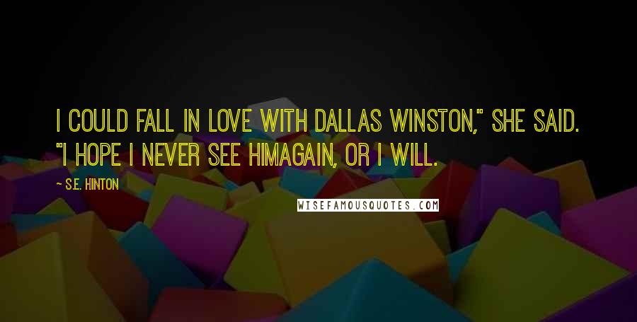 S.E. Hinton Quotes: I could fall in love with Dallas Winston," she said. "I hope I never see himagain, or I will.