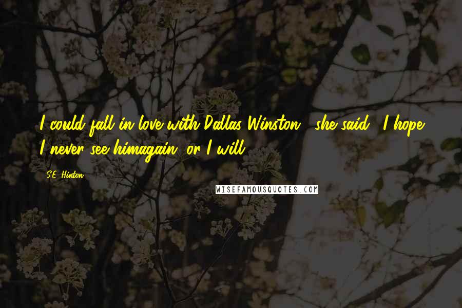S.E. Hinton Quotes: I could fall in love with Dallas Winston," she said. "I hope I never see himagain, or I will.