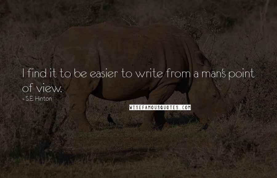 S.E. Hinton Quotes: I find it to be easier to write from a man's point of view.