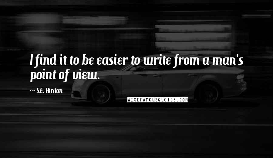 S.E. Hinton Quotes: I find it to be easier to write from a man's point of view.