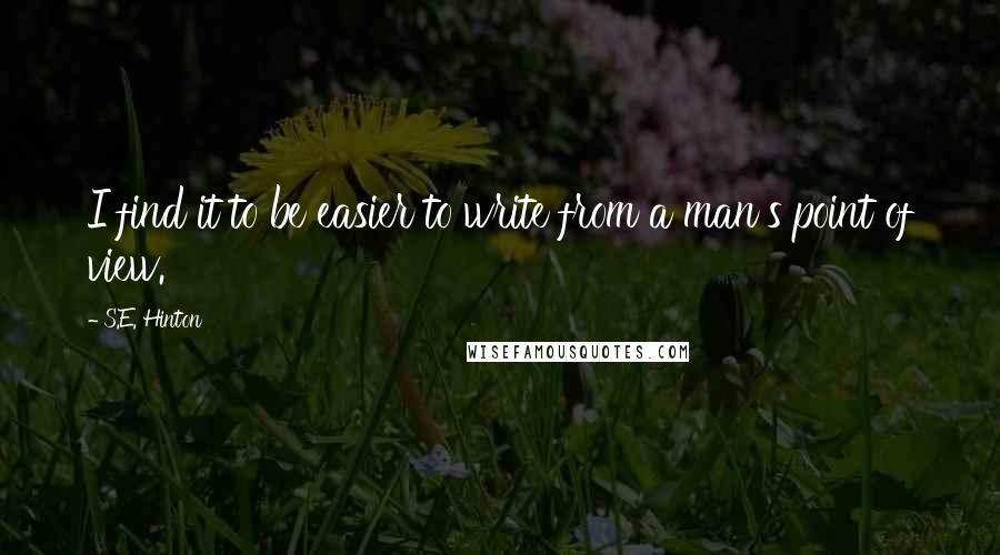 S.E. Hinton Quotes: I find it to be easier to write from a man's point of view.