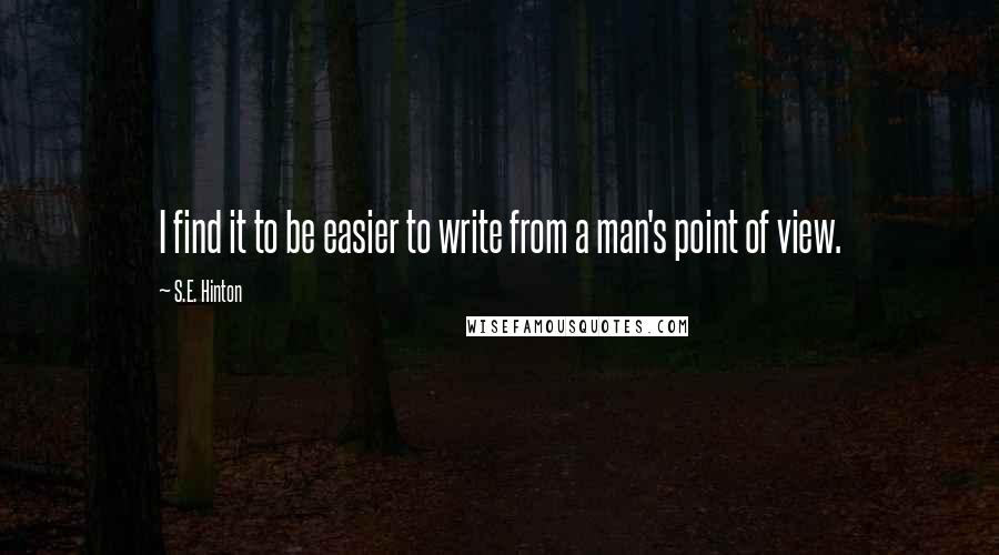 S.E. Hinton Quotes: I find it to be easier to write from a man's point of view.