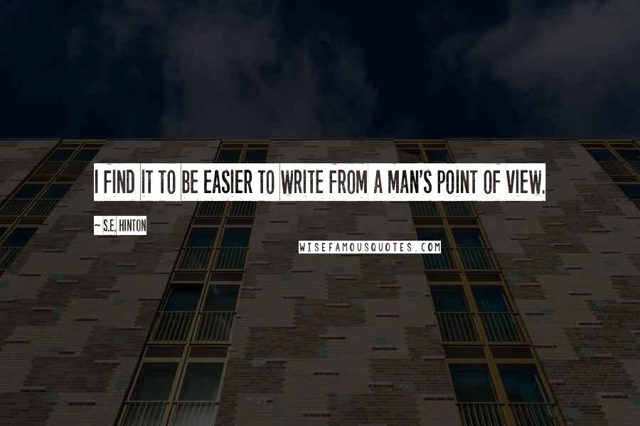 S.E. Hinton Quotes: I find it to be easier to write from a man's point of view.