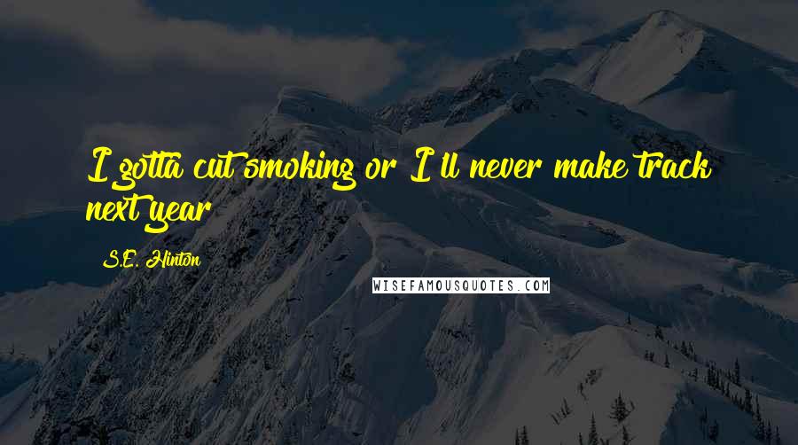 S.E. Hinton Quotes: I gotta cut smoking or I'll never make track next year