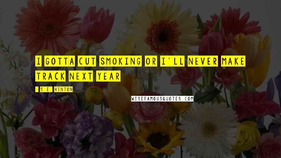 S.E. Hinton Quotes: I gotta cut smoking or I'll never make track next year