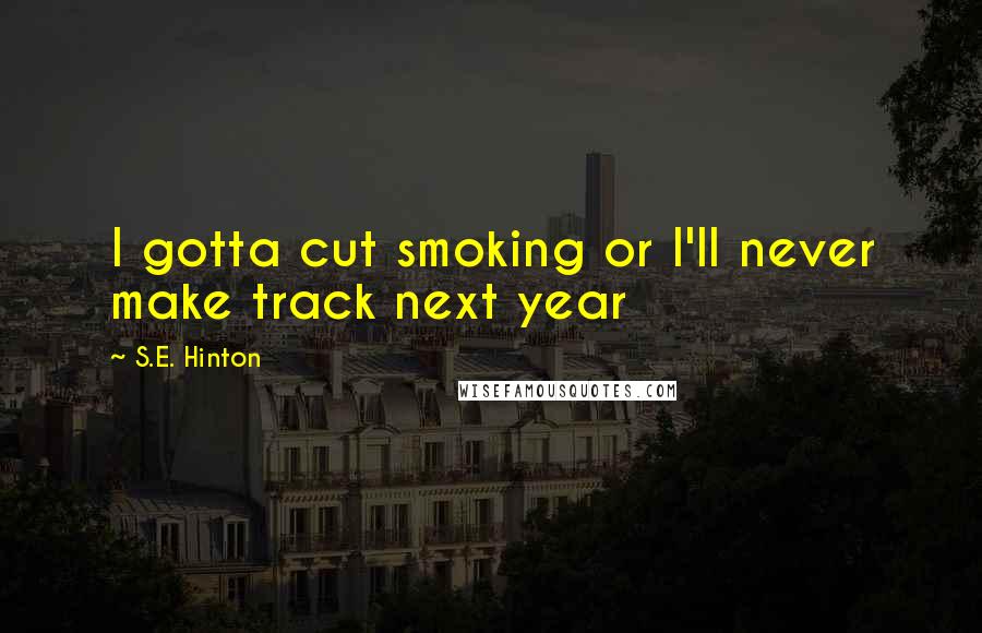 S.E. Hinton Quotes: I gotta cut smoking or I'll never make track next year