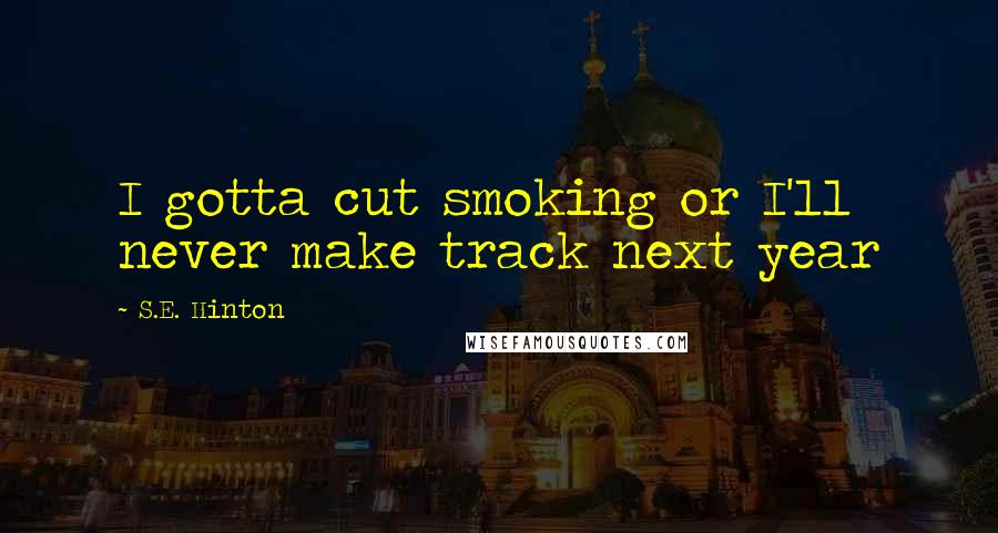 S.E. Hinton Quotes: I gotta cut smoking or I'll never make track next year