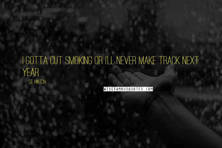 S.E. Hinton Quotes: I gotta cut smoking or I'll never make track next year