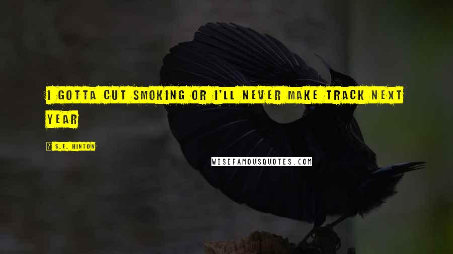 S.E. Hinton Quotes: I gotta cut smoking or I'll never make track next year