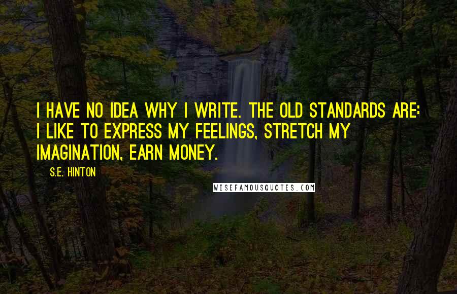 S.E. Hinton Quotes: I have no idea why I write. The old standards are: I like to express my feelings, stretch my imagination, earn money.