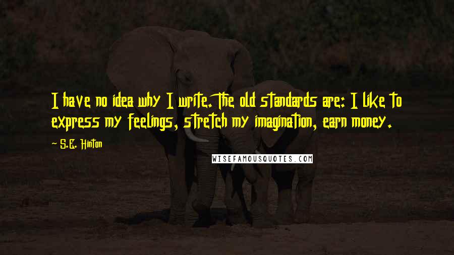 S.E. Hinton Quotes: I have no idea why I write. The old standards are: I like to express my feelings, stretch my imagination, earn money.
