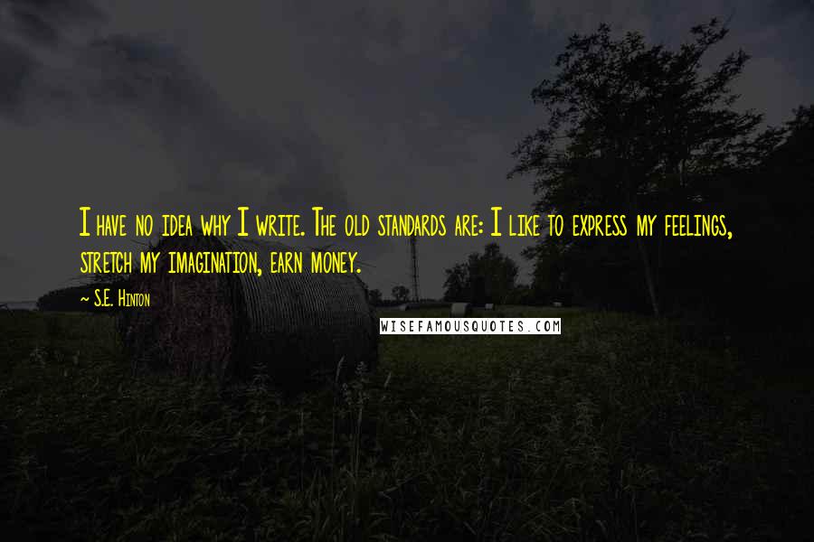 S.E. Hinton Quotes: I have no idea why I write. The old standards are: I like to express my feelings, stretch my imagination, earn money.