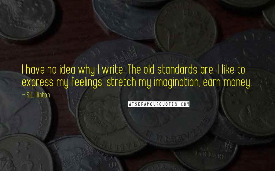 S.E. Hinton Quotes: I have no idea why I write. The old standards are: I like to express my feelings, stretch my imagination, earn money.