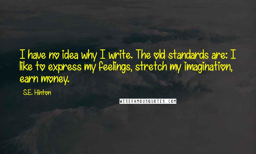 S.E. Hinton Quotes: I have no idea why I write. The old standards are: I like to express my feelings, stretch my imagination, earn money.