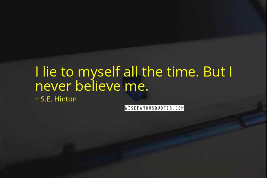 S.E. Hinton Quotes: I lie to myself all the time. But I never believe me.