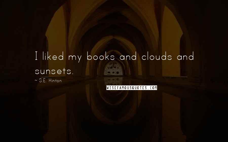 S.E. Hinton Quotes: I liked my books and clouds and sunsets.