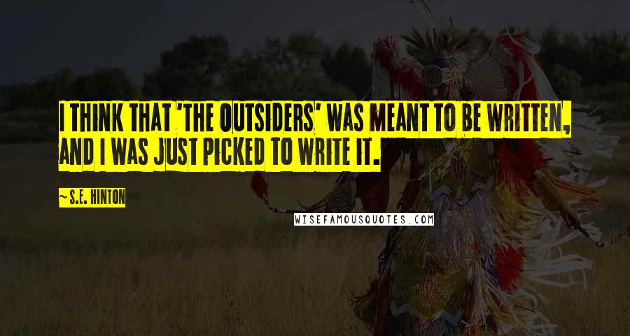 S.E. Hinton Quotes: I think that 'The Outsiders' was meant to be written, and I was just picked to write it.