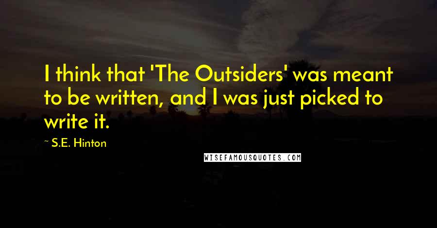 S.E. Hinton Quotes: I think that 'The Outsiders' was meant to be written, and I was just picked to write it.