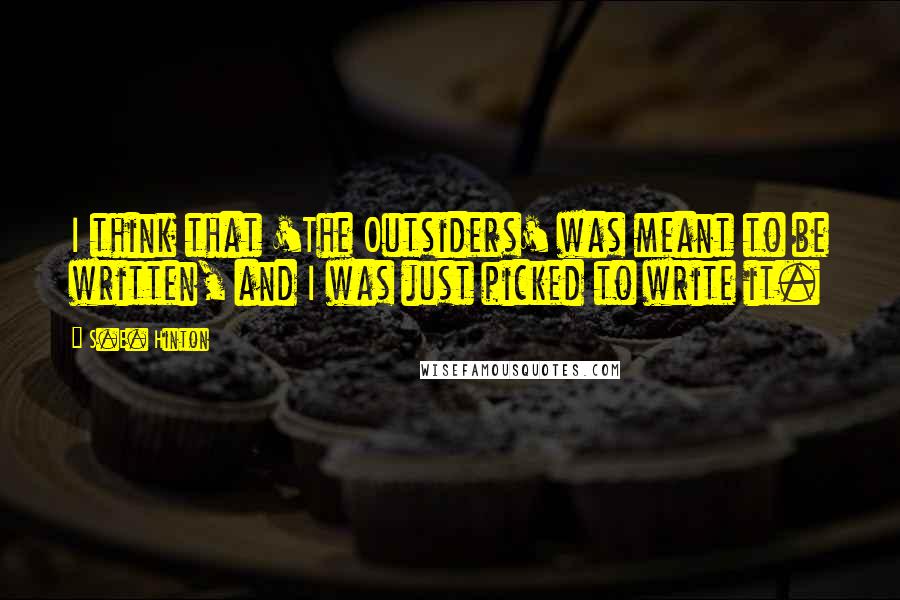 S.E. Hinton Quotes: I think that 'The Outsiders' was meant to be written, and I was just picked to write it.