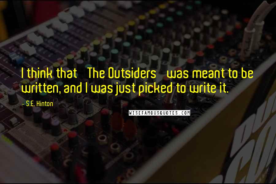 S.E. Hinton Quotes: I think that 'The Outsiders' was meant to be written, and I was just picked to write it.