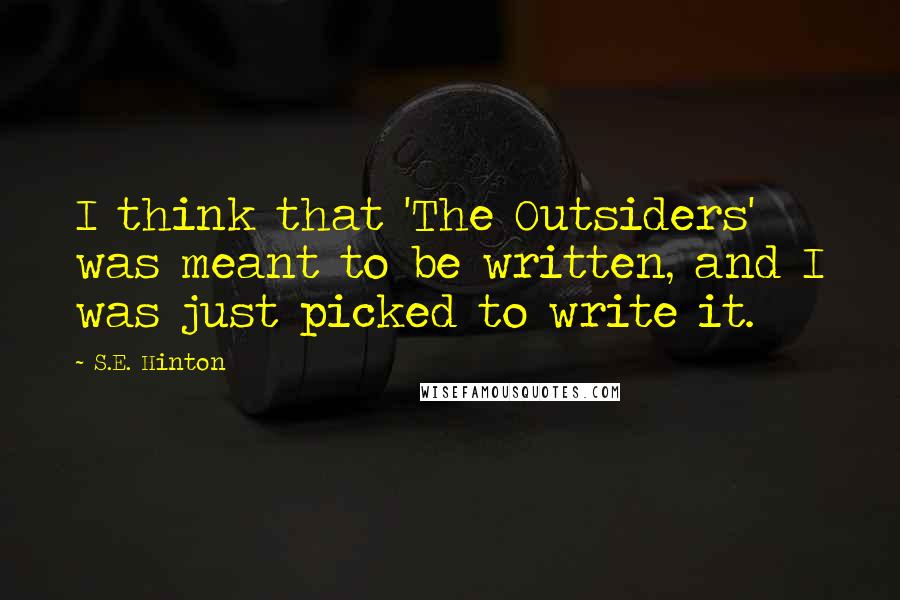 S.E. Hinton Quotes: I think that 'The Outsiders' was meant to be written, and I was just picked to write it.