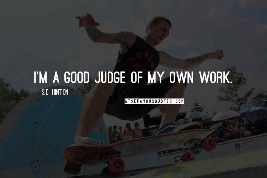 S.E. Hinton Quotes: I'm a good judge of my own work.
