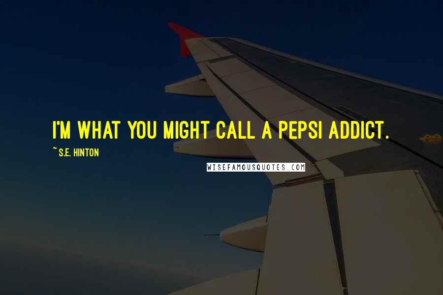 S.E. Hinton Quotes: I'm what you might call a Pepsi addict.