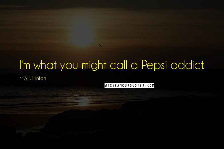 S.E. Hinton Quotes: I'm what you might call a Pepsi addict.