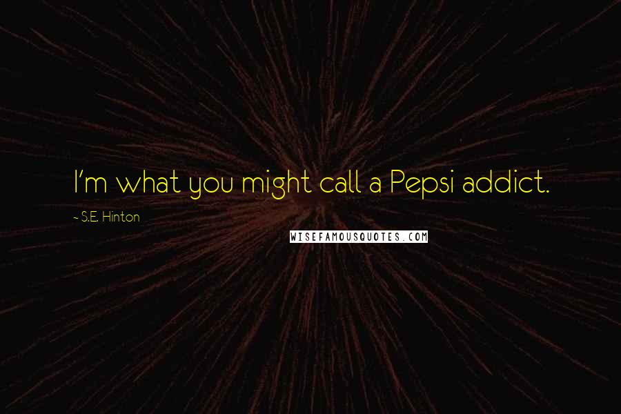 S.E. Hinton Quotes: I'm what you might call a Pepsi addict.