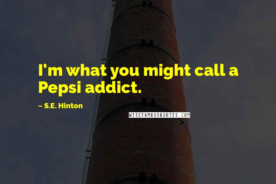 S.E. Hinton Quotes: I'm what you might call a Pepsi addict.