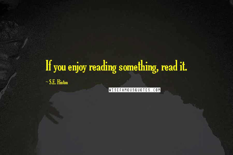 S.E. Hinton Quotes: If you enjoy reading something, read it.