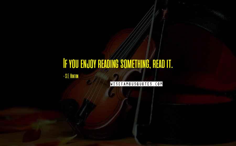 S.E. Hinton Quotes: If you enjoy reading something, read it.