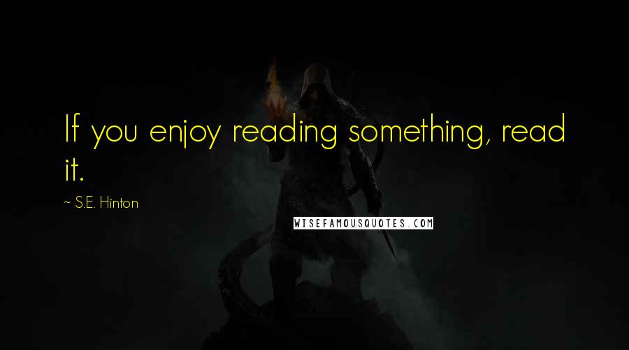 S.E. Hinton Quotes: If you enjoy reading something, read it.