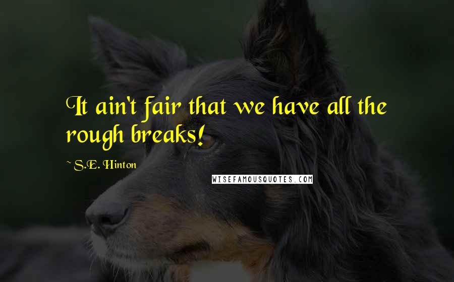 S.E. Hinton Quotes: It ain't fair that we have all the rough breaks!